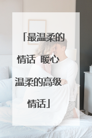 最温柔的情话 暖心温柔的高级情话