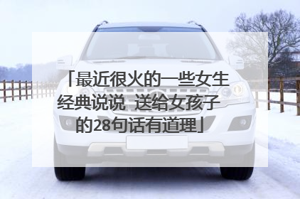 最近很火的一些女生经典说说 送给女孩子的28句话有道理