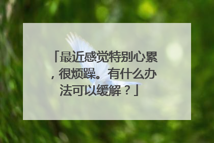 最近感觉特别心累,很烦躁。有什么办法可以缓解?