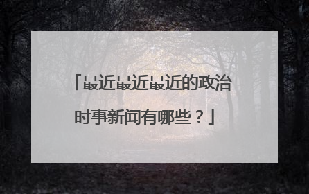 最近最近最近的政治时事新闻有哪些？