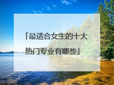 最适合女生的十大热门专业有哪些