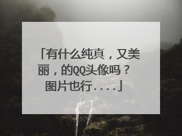 有什么纯真，又美丽，的QQ头像吗？图片也行....