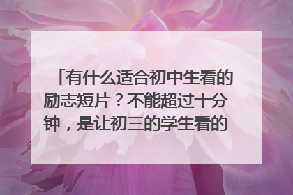 有什么适合初中生看的励志短片？不能超过十分钟，是让初三的学生看的，让他们找到自信，确立梦想，不轻言