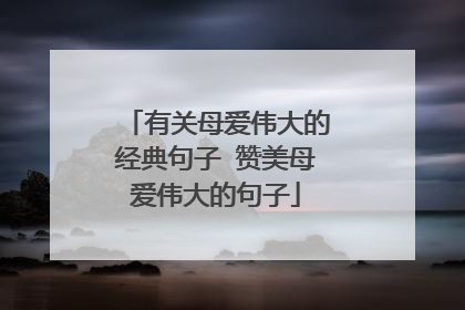 有关母爱伟大的经典句子 赞美母爱伟大的句子