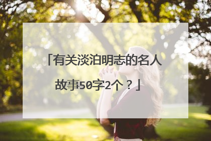 有关淡泊明志的名人故事50字2个？
