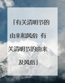 有关清明节的由来和风俗 有关清明节的由来及风俗