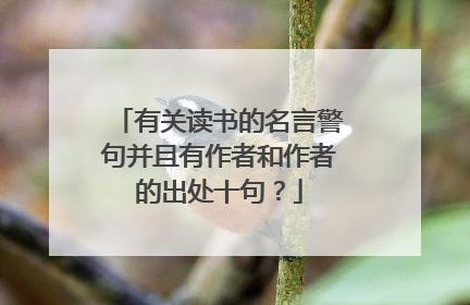 有关读书的名言警句并且有作者和作者的出处十句?