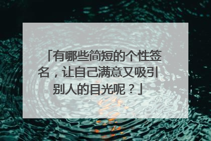 有哪些简短的个性签名，让自己满意又吸引别人的目光呢？