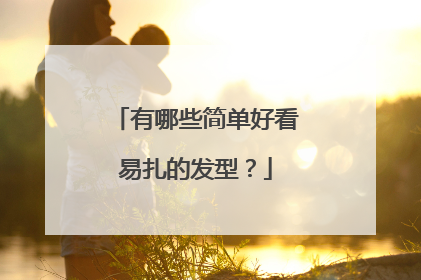 有哪些简单好看易扎的发型?