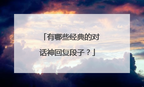 有哪些经典的对话神回复段子？