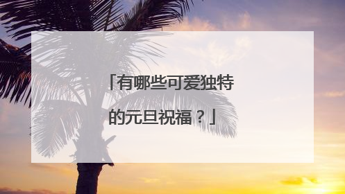 有哪些可爱独特的元旦祝福？