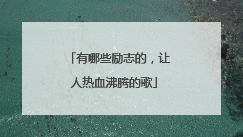 有哪些励志的，让人热血沸腾的歌