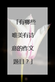 有哪些唯美有诗意的作文题目？