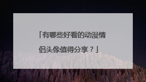 有哪些好看的动漫情侣头像值得分享？