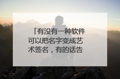 有没有一种软件可以把名字变成艺术签名,有的话告诉我叫什么名字