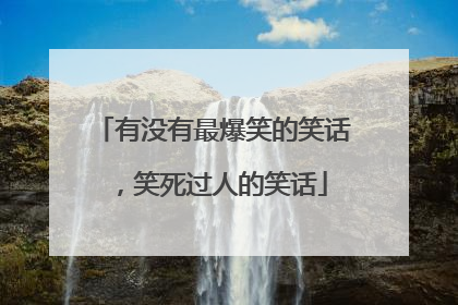 有没有最爆笑的笑话，笑死过人的笑话