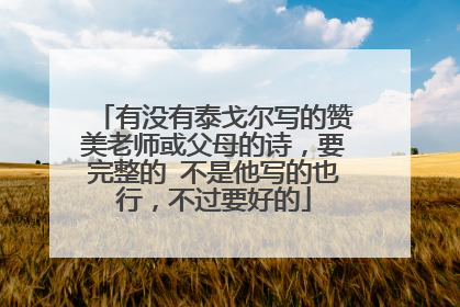 有没有泰戈尔写的赞美老师或父母的诗，要完整的 不是他写的也行，不过要好的