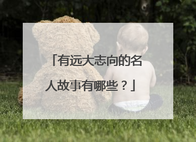 有远大志向的名人故事有哪些？