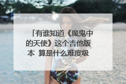 有谁知道《魔鬼中的天使》这个吉他版本 算是什么难度级别的啊?算是