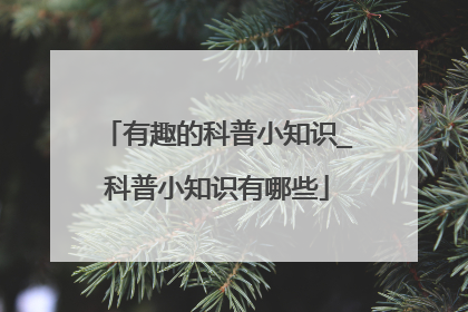 有趣的科普小知识_科普小知识有哪些
