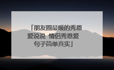 朋友圈最暖的秀恩爱说说 情侣秀恩爱句子简单真实