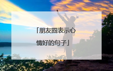 朋友圈表示心情好的句子