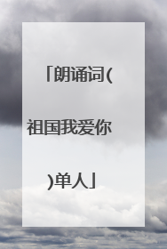 朗诵词(祖国我爱你)单人