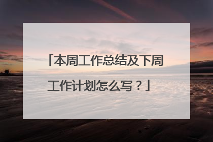 本周工作总结及下周工作计划怎么写？