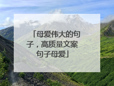 母爱伟大的句子，高质量文案句子母爱