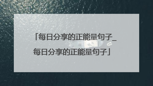 每日分享的正能量句子_每日分享的正能量句子