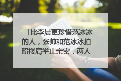 比李晨更珍惜范冰冰的人,张帅和范冰冰拍照搂肩举止亲密,两人是什么关系?