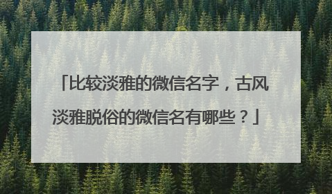 比较淡雅的微信名字，古风淡雅脱俗的微信名有哪些？