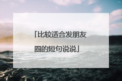 比较适合发朋友圈的短句说说