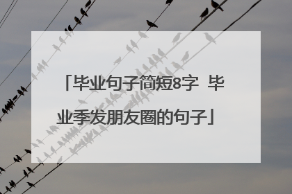 毕业句子简短8字 毕业季发朋友圈的句子