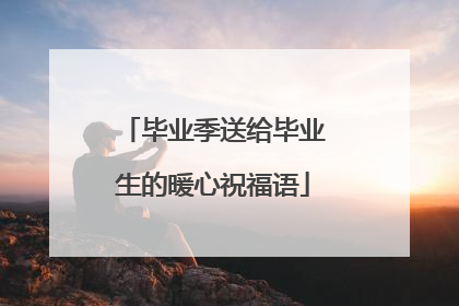 毕业季送给毕业生的暖心祝福语