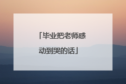 毕业把老师感动到哭的话