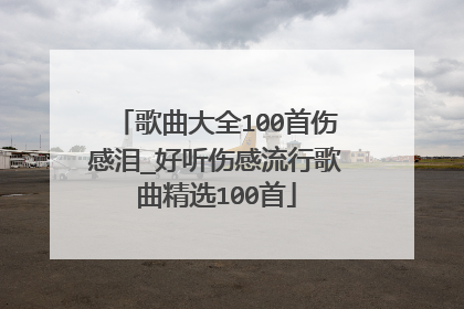歌曲大全100首伤感泪_好听伤感流行歌曲精选100首