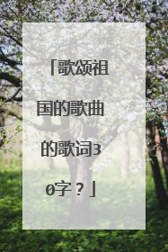 歌颂祖国的歌曲的歌词30字？