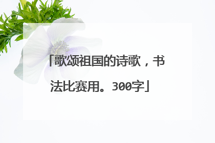 歌颂祖国的诗歌，书法比赛用。300字