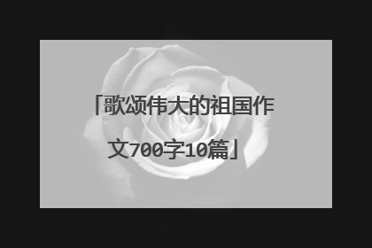 歌颂伟大的祖国作文700字10篇
