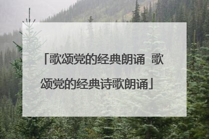 歌颂党的经典朗诵 歌颂党的经典诗歌朗诵