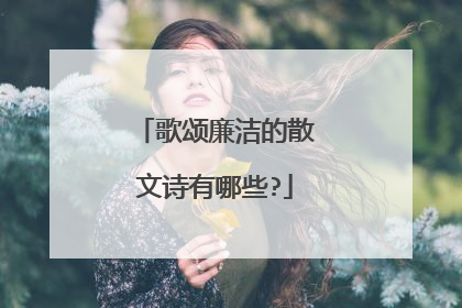 歌颂廉洁的散文诗有哪些?