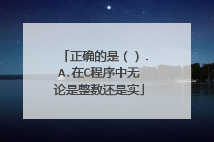 正确的是（）.A.在C程序中无论是整数还是实