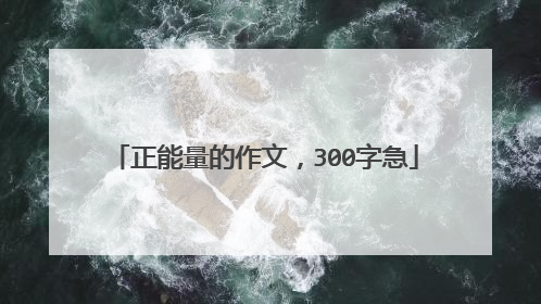 正能量的作文,300字急