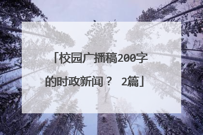 校园广播稿200字的时政新闻？ 2篇