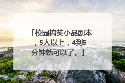 校园搞笑小品剧本，5人以上，4到5分钟就可以了。