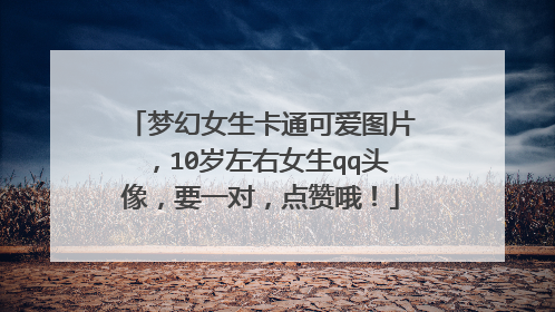 梦幻女生卡通可爱图片,10岁左右女生qq头像,要一对,点赞哦!