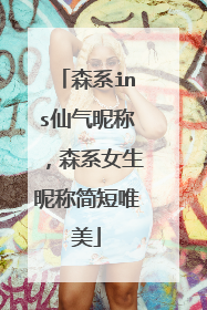 森系ins仙气昵称,森系女生昵称简短唯美