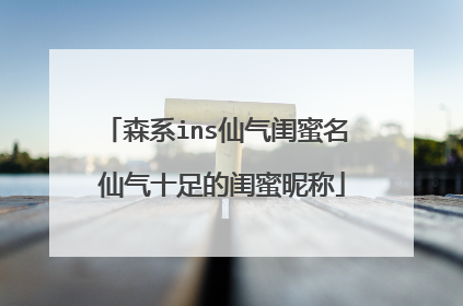 森系ins仙气闺蜜名 仙气十足的闺蜜昵称