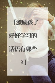 激励孩子好好学习的话语有哪些?
